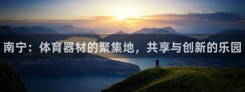 南宫大舞台官网下载招商电话号码:南宁:体育器材的聚集地,共享